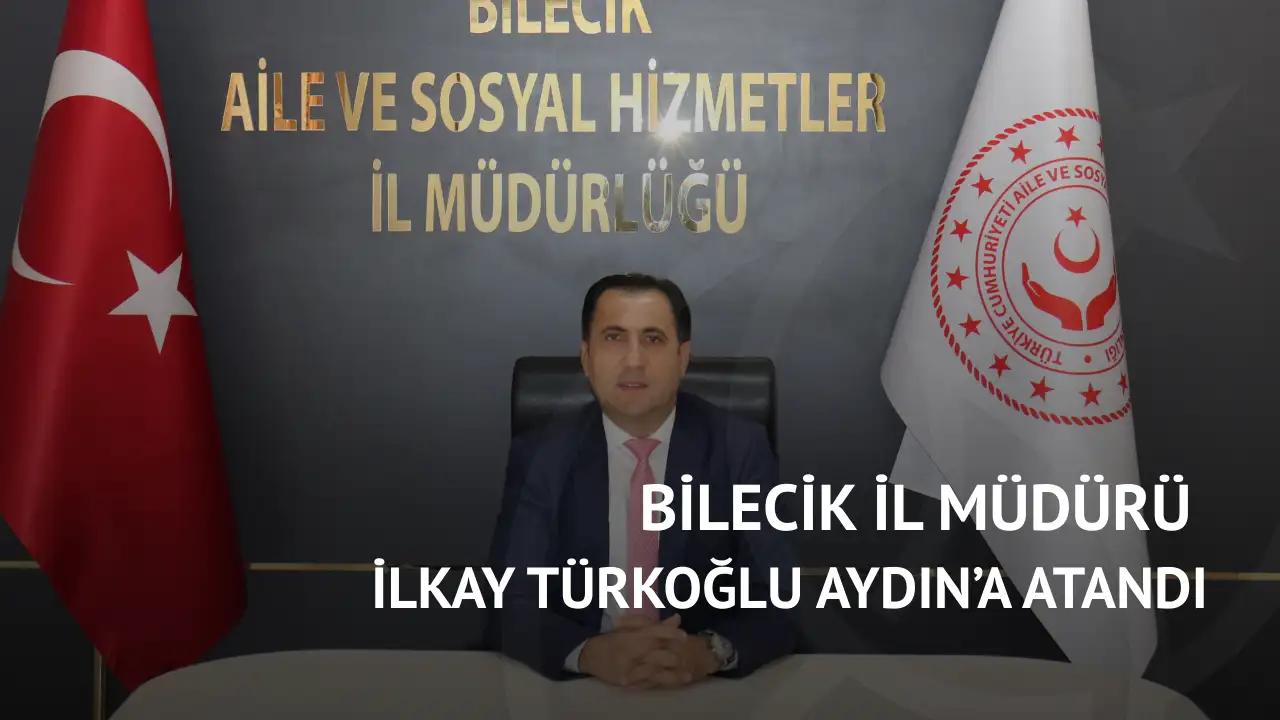 Bilecik İl Müdürü İlkay Türkoğlu Aydın’a atandı