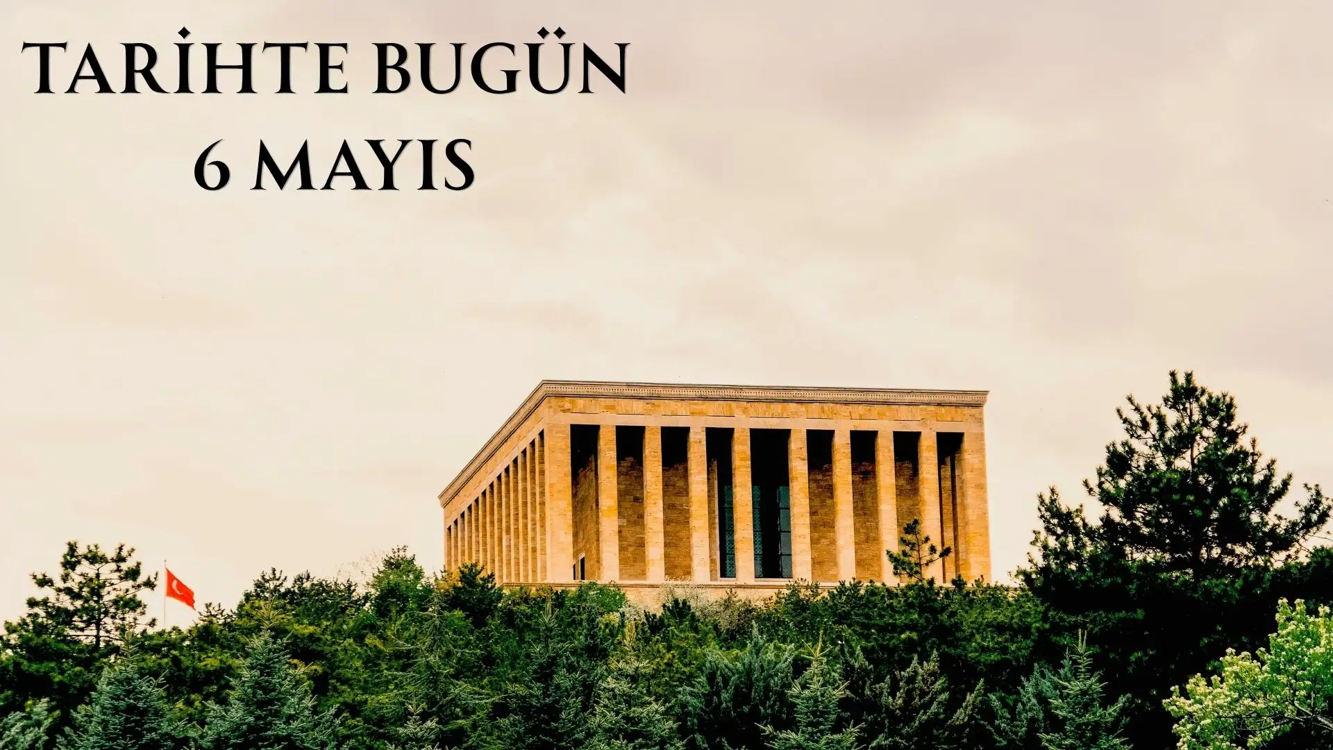 TARİHTE BUGÜN KÖŞESİ 6 MAYISTA TARİHTE NELER OLDU