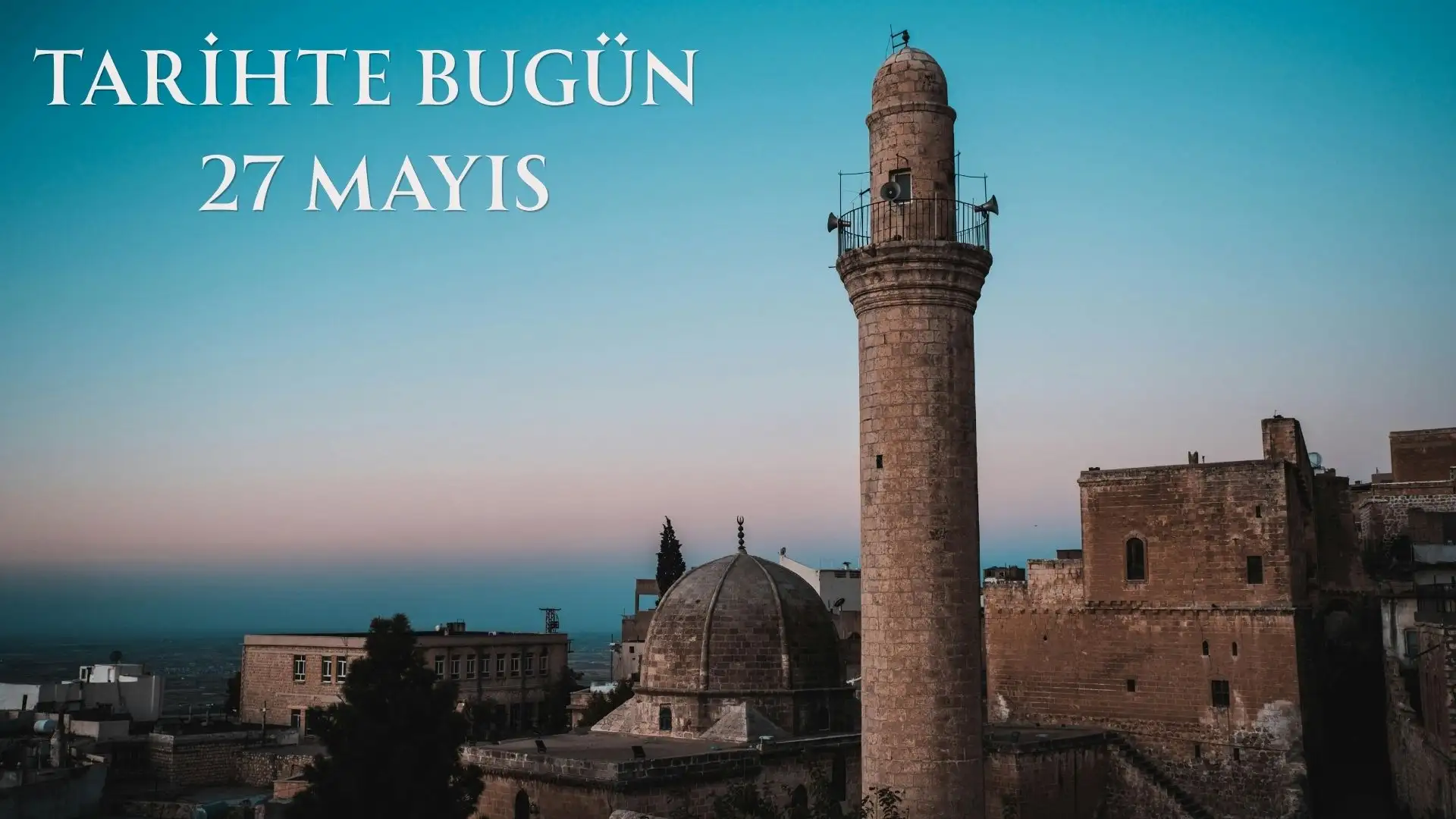 TARİHTE BUGÜN KÖŞESİ 27 MAYISTA TARİHTE NELER OLDU